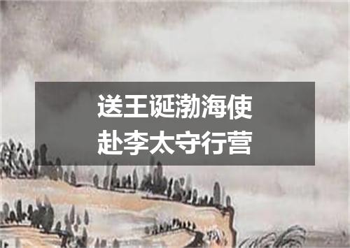 送王诞渤海使赴李太守行营