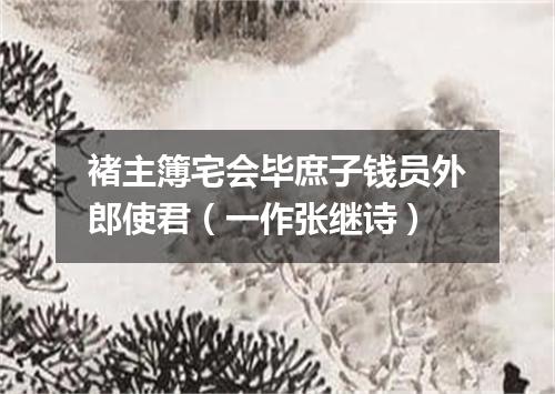 褚主簿宅会毕庶子钱员外郎使君（一作张继诗）