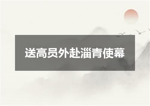 送高员外赴淄青使幕