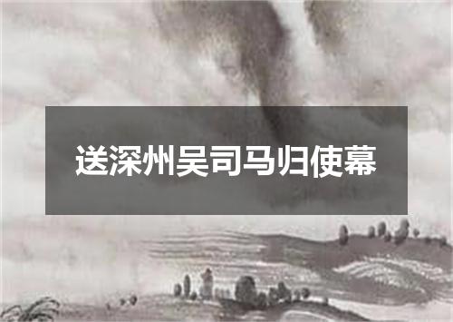 送深州吴司马归使幕