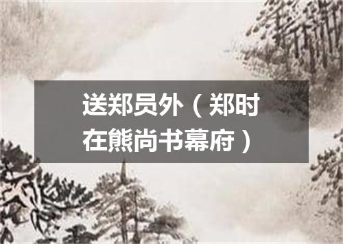 送郑员外（郑时在熊尚书幕府）
