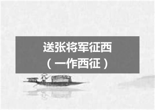 送张将军征西（一作西征）