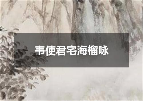 韦使君宅海榴咏