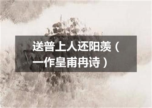 送普上人还阳羡（一作皇甫冉诗）