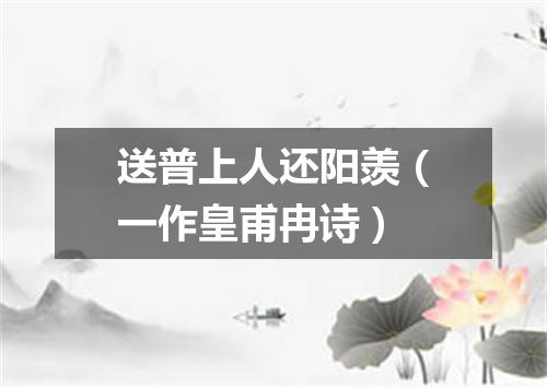 送普上人还阳羡（一作皇甫冉诗）