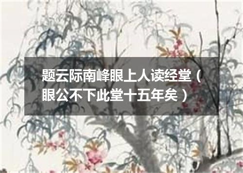 题云际南峰眼上人读经堂（眼公不下此堂十五年矣）