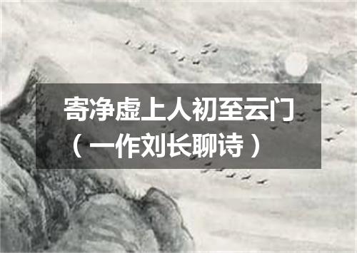 寄净虚上人初至云门（一作刘长聊诗）