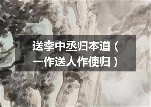 送李中丞归本道（一作送人作使归）