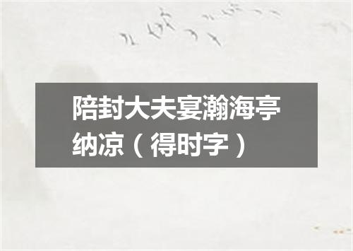 陪封大夫宴瀚海亭纳凉（得时字）
