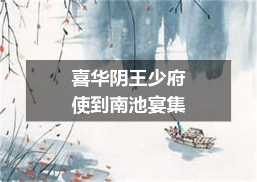 喜华阴王少府使到南池宴集