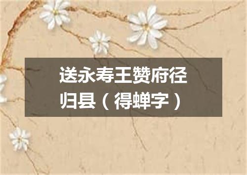 送永寿王赞府径归县（得蝉字）