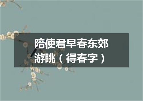 陪使君早春东郊游眺（得春字）