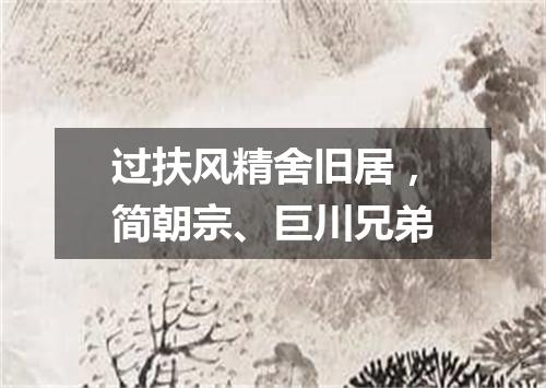 过扶风精舍旧居，简朝宗、巨川兄弟