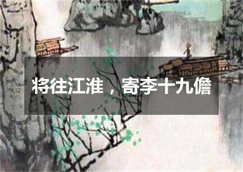 将往江淮，寄李十九儋