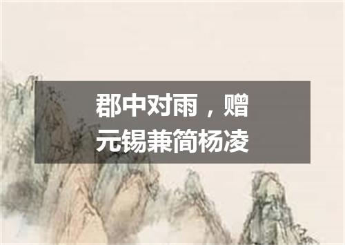郡中对雨，赠元锡兼简杨凌