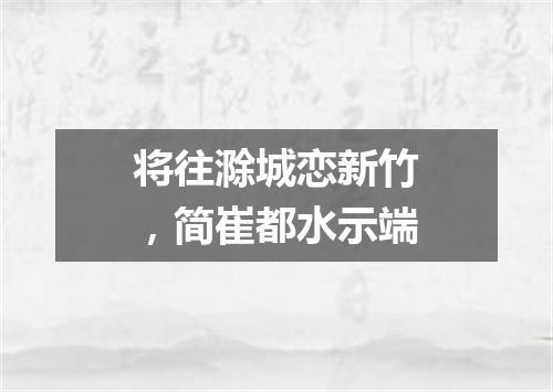 将往滁城恋新竹，简崔都水示端