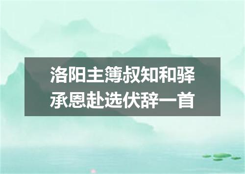 洛阳主簿叔知和驿承恩赴选伏辞一首