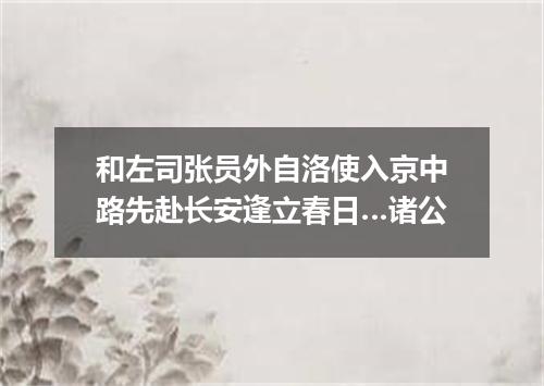 和左司张员外自洛使入京中路先赴长安逢立春日…诸公