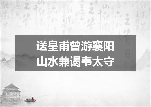 送皇甫曾游襄阳山水兼谒韦太守