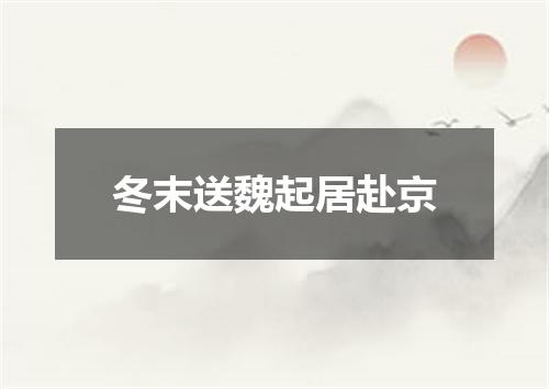冬末送魏起居赴京
