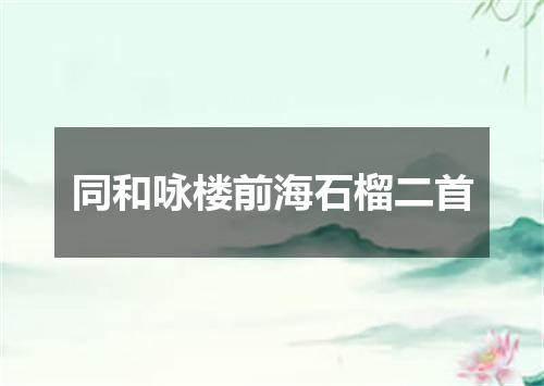 同和咏楼前海石榴二首