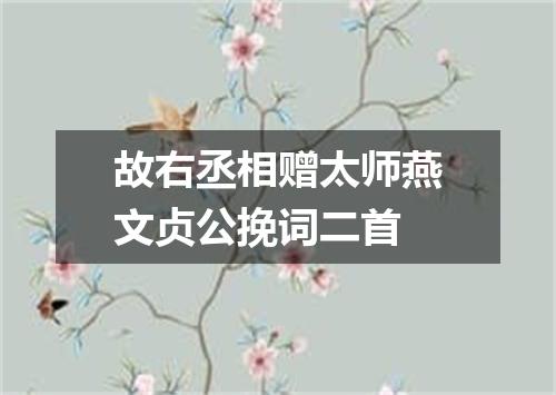 故右丞相赠太师燕文贞公挽词二首
