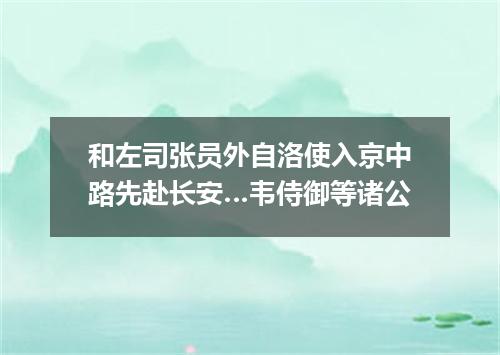 和左司张员外自洛使入京中路先赴长安…韦侍御等诸公