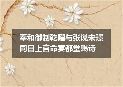 奉和御制乾曜与张说宋璟同日上官命宴都堂赐诗