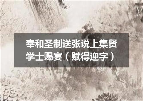 奉和圣制送张说上集贤学士赐宴（赋得迎字）