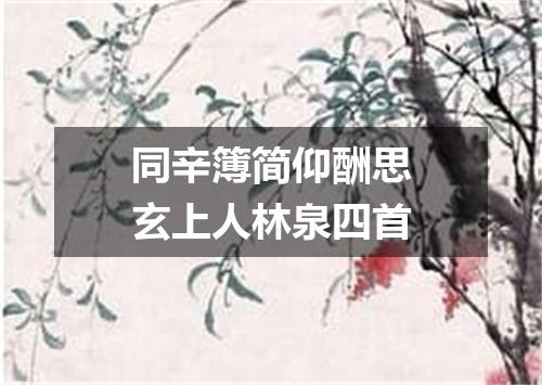 同辛簿简仰酬思玄上人林泉四首