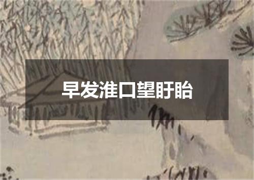 早发淮口望盱眙