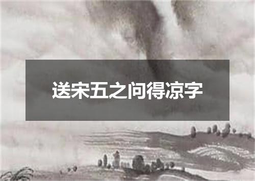 送宋五之问得凉字