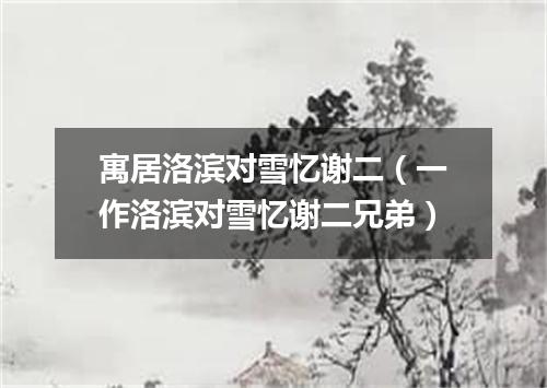 寓居洛滨对雪忆谢二（一作洛滨对雪忆谢二兄弟）