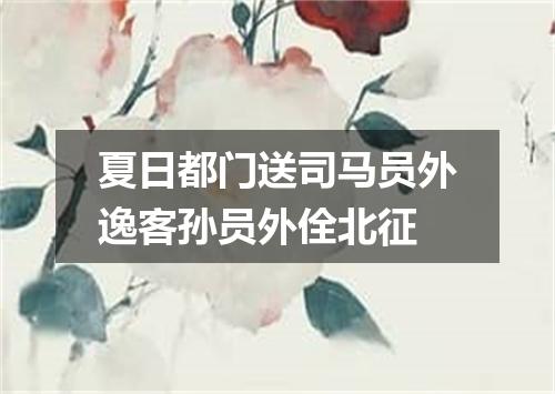 夏日都门送司马员外逸客孙员外佺北征