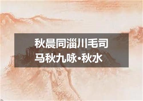 秋晨同淄川毛司马秋九咏·秋水
