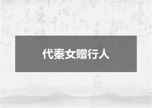 代秦女赠行人