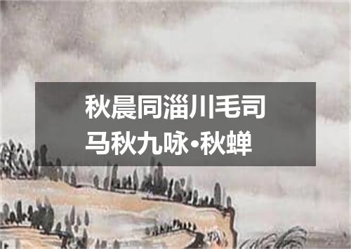 秋晨同淄川毛司马秋九咏·秋蝉