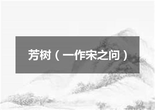 芳树（一作宋之问）