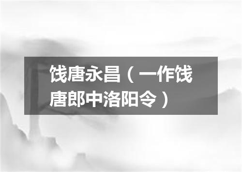 饯唐永昌（一作饯唐郎中洛阳令）