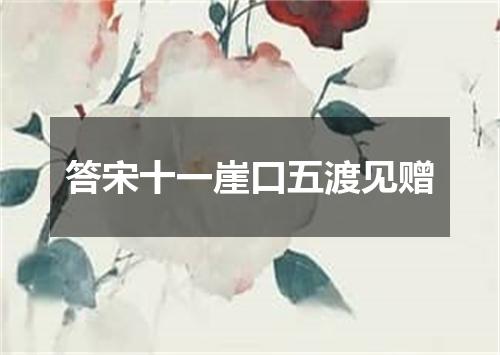 答宋十一崖口五渡见赠