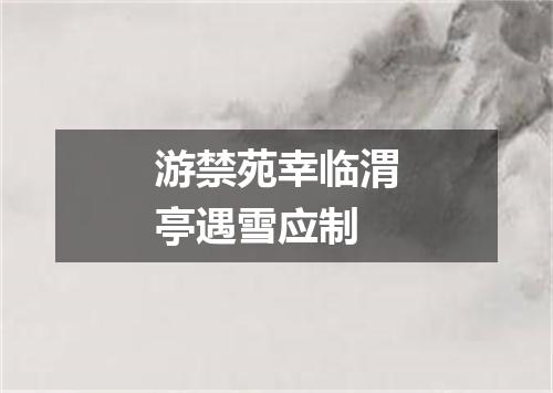 游禁苑幸临渭亭遇雪应制