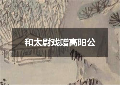 和太尉戏赠高阳公