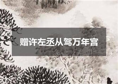 赠许左丞从驾万年宫