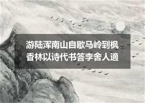 游陆浑南山自歇马岭到枫香林以诗代书答李舍人適