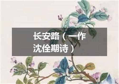 长安路（一作沈佺期诗）