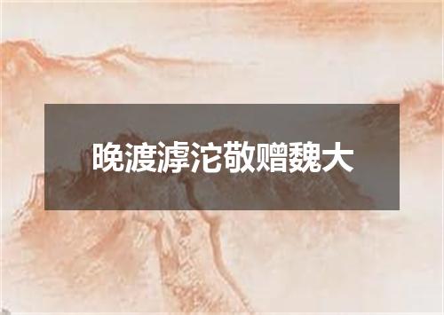 晚渡滹沱敬赠魏大