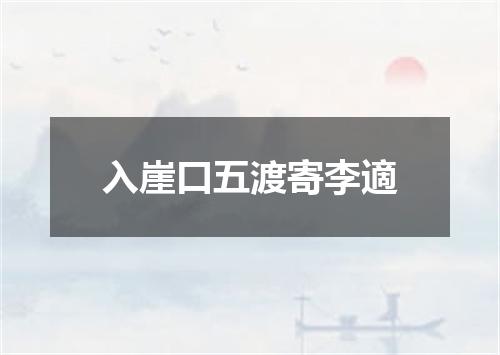 入崖口五渡寄李適