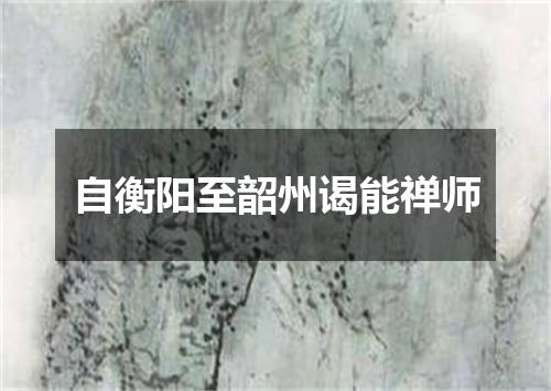 自衡阳至韶州谒能禅师