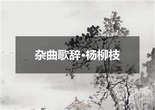 杂曲歌辞·杨柳枝