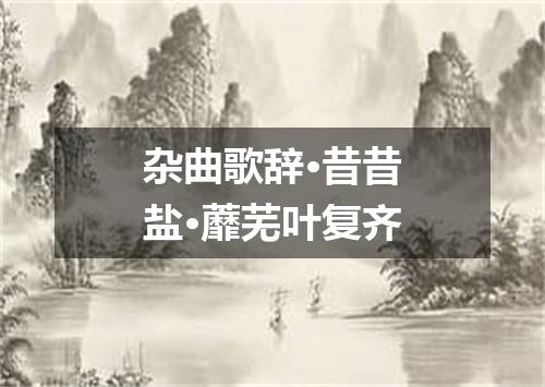 杂曲歌辞·昔昔盐·蘼芜叶复齐